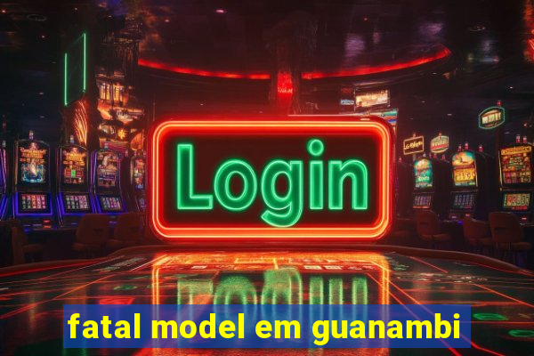 fatal model em guanambi